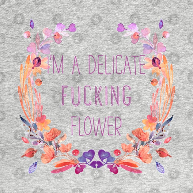 I'm A Delicate Fucking Flower by deftdesigns